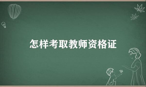 怎样考取教师资格证