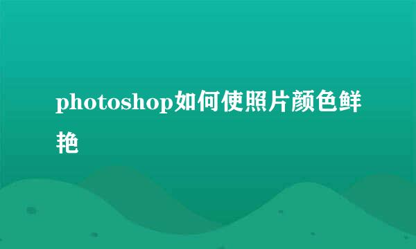 photoshop如何使照片颜色鲜艳
