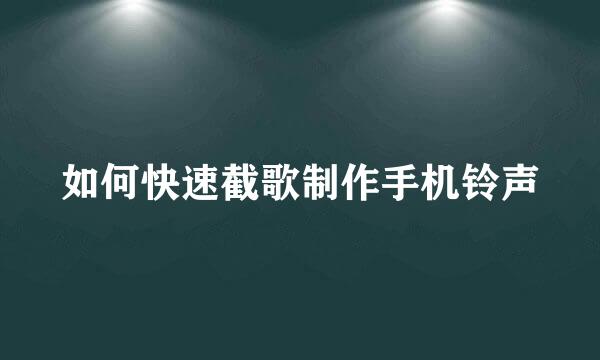 如何快速截歌制作手机铃声