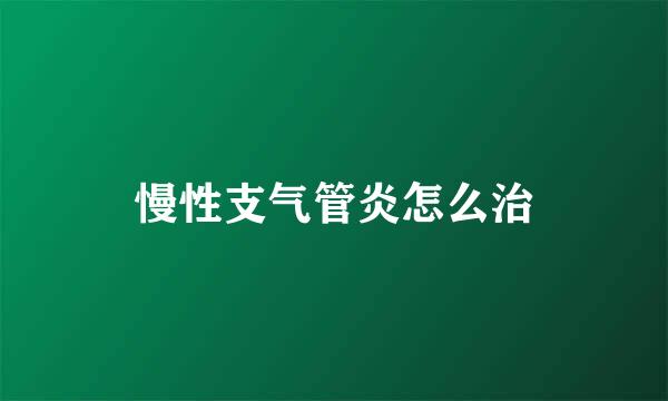 慢性支气管炎怎么治
