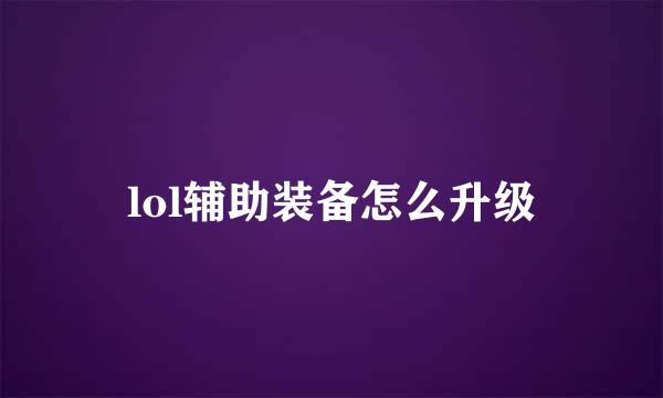 lol辅助装备怎么升级