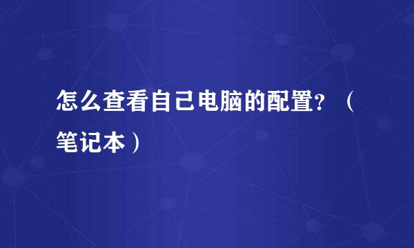 怎么查看自己电脑的配置？（笔记本）