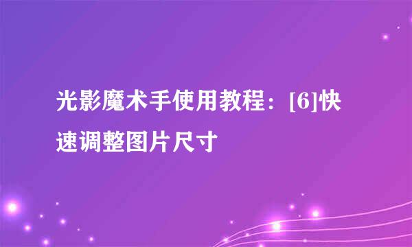 光影魔术手使用教程：[6]快速调整图片尺寸