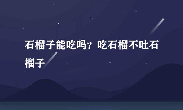 石榴子能吃吗？吃石榴不吐石榴子