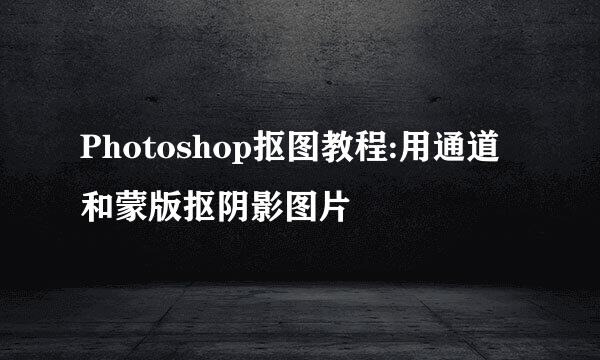 Photoshop抠图教程:用通道和蒙版抠阴影图片