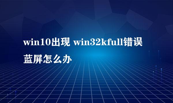win10出现 win32kfull错误蓝屏怎么办