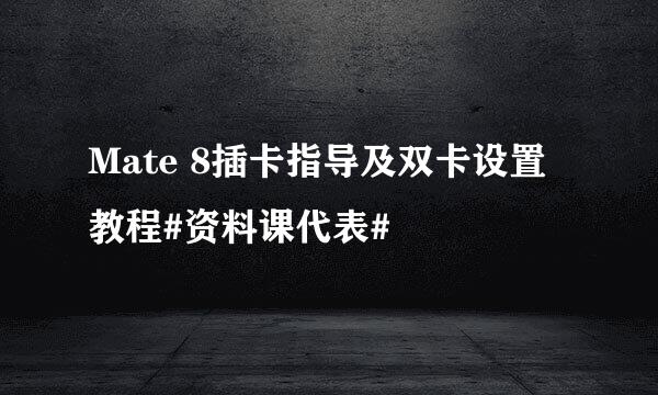 Mate 8插卡指导及双卡设置教程#资料课代表#