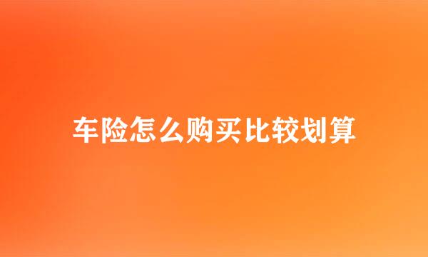 车险怎么购买比较划算