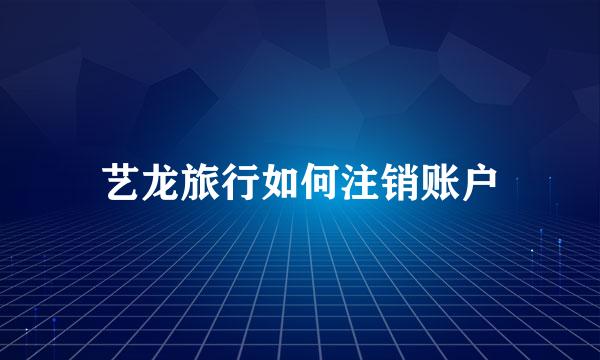 艺龙旅行如何注销账户
