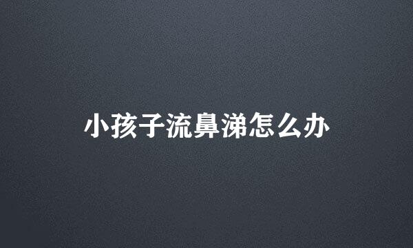 小孩子流鼻涕怎么办