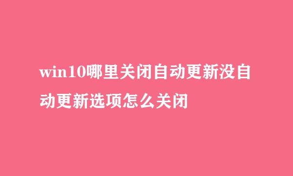 win10哪里关闭自动更新没自动更新选项怎么关闭