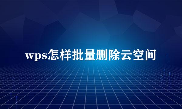 wps怎样批量删除云空间