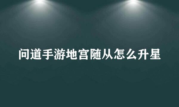 问道手游地宫随从怎么升星