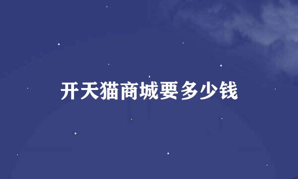 开天猫商城要多少钱