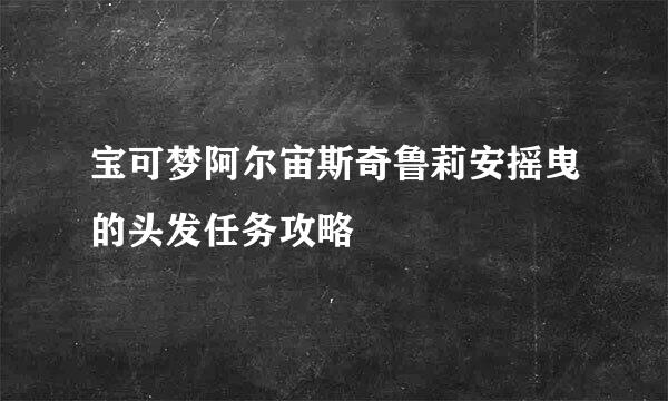 宝可梦阿尔宙斯奇鲁莉安摇曳的头发任务攻略
