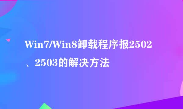 Win7/Win8卸载程序报2502、2503的解决方法