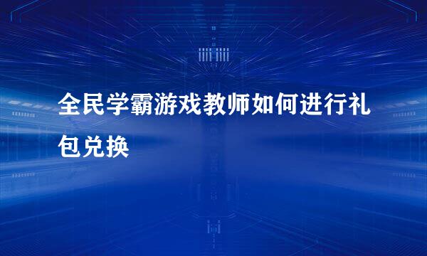 全民学霸游戏教师如何进行礼包兑换