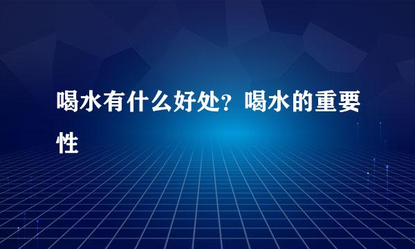 喝水有什么好处？喝水的重要性