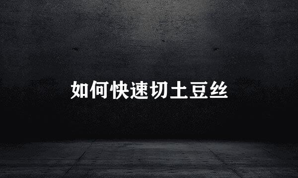 如何快速切土豆丝