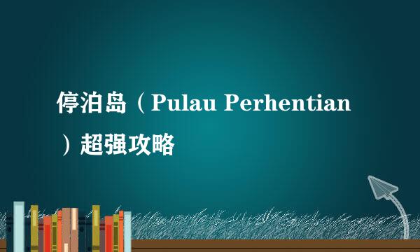 停泊岛（Pulau Perhentian）超强攻略