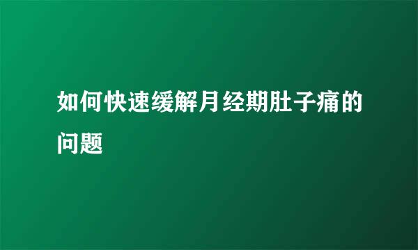 如何快速缓解月经期肚子痛的问题