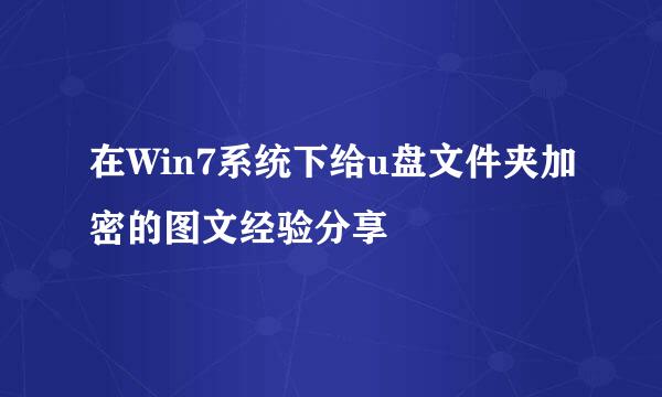 在Win7系统下给u盘文件夹加密的图文经验分享