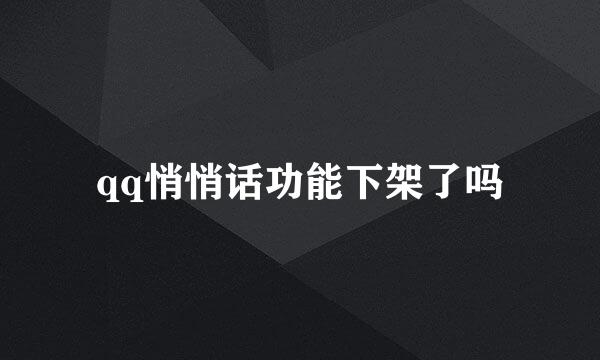 qq悄悄话功能下架了吗