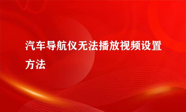 汽车导航仪无法播放视频设置方法