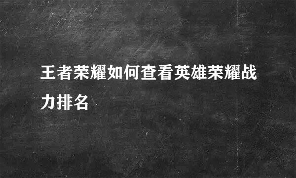 王者荣耀如何查看英雄荣耀战力排名