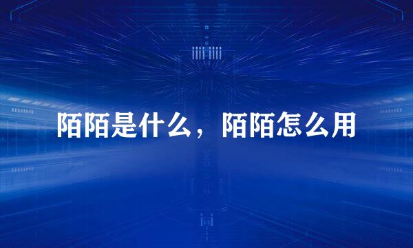 陌陌是什么，陌陌怎么用