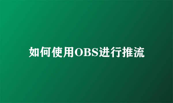 如何使用OBS进行推流