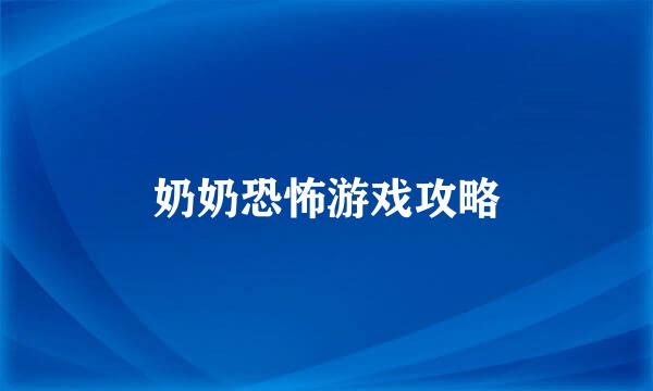奶奶恐怖游戏攻略