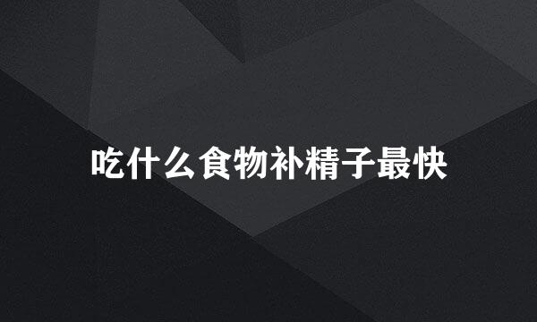 吃什么食物补精子最快