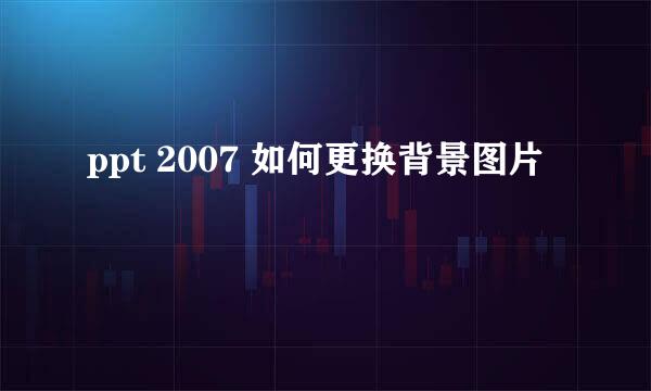 ppt 2007 如何更换背景图片