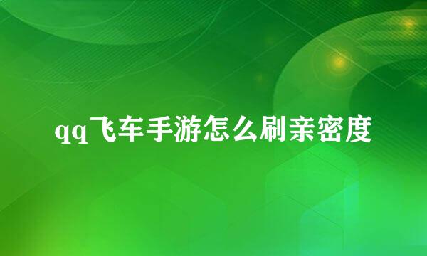 qq飞车手游怎么刷亲密度