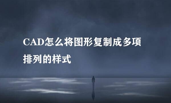CAD怎么将图形复制成多项排列的样式