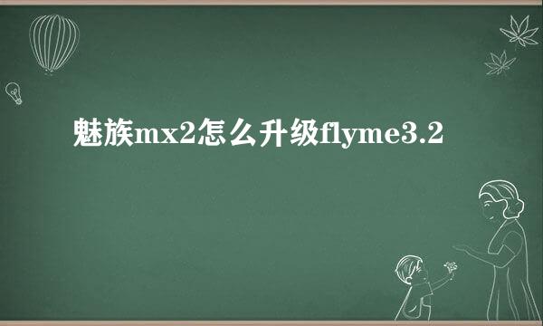 魅族mx2怎么升级flyme3.2