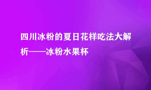 四川冰粉的夏日花样吃法大解析——冰粉水果杯