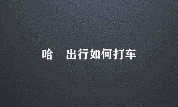 哈啰出行如何打车