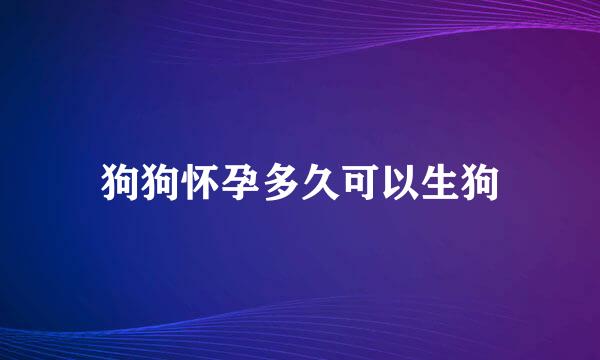 狗狗怀孕多久可以生狗