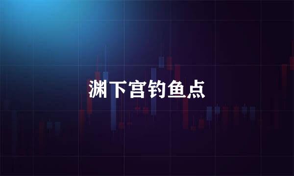 渊下宫钓鱼点