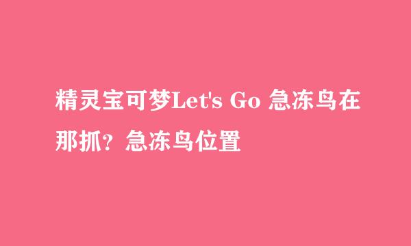 精灵宝可梦Let's Go 急冻鸟在那抓？急冻鸟位置
