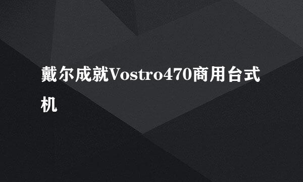 戴尔成就Vostro470商用台式机