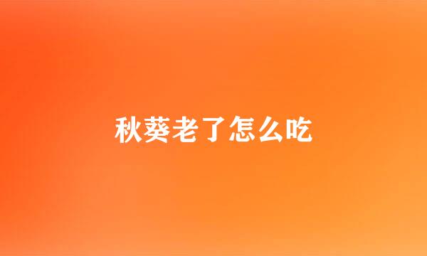 秋葵老了怎么吃