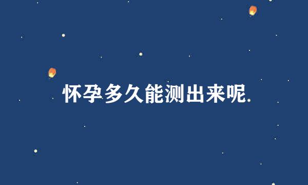 怀孕多久能测出来呢