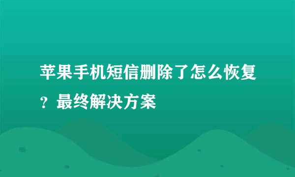 苹果手机短信删除了怎么恢复？最终解决方案