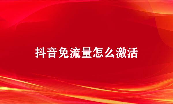 抖音免流量怎么激活