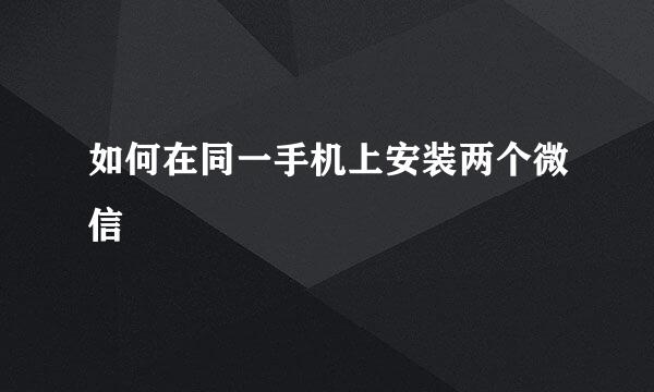 如何在同一手机上安装两个微信