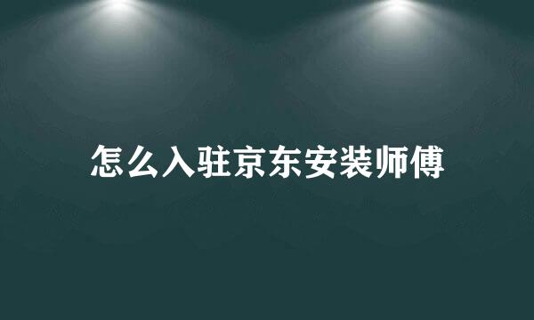 怎么入驻京东安装师傅