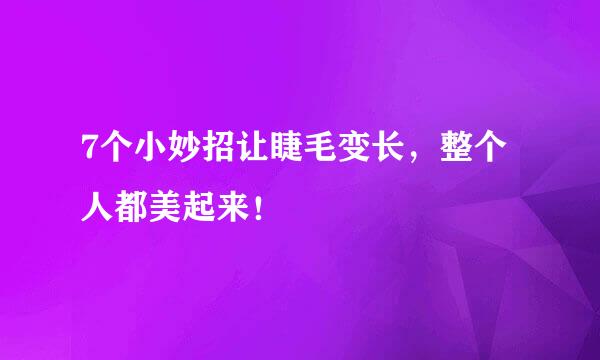 7个小妙招让睫毛变长，整个人都美起来！